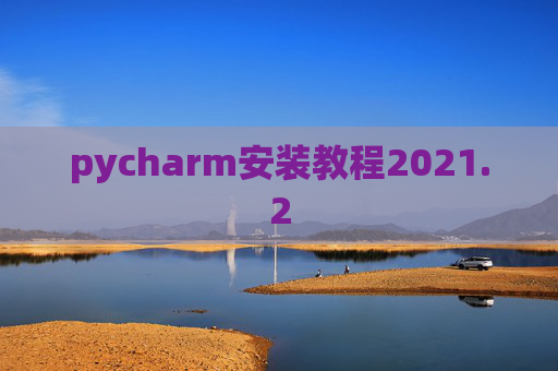 pycharm安装教程2021.2 pycharm安装教程2021.2